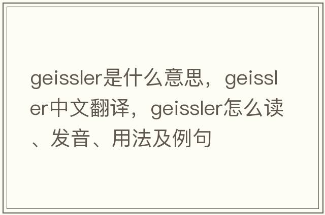 geissler是什么意思，geissler中文翻譯，geissler怎么讀、發(fā)音、用法及例句