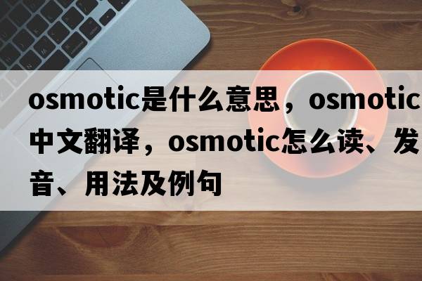 osmotic是什么意思，osmotic中文翻譯，osmotic怎么讀、發(fā)音、用法及例句