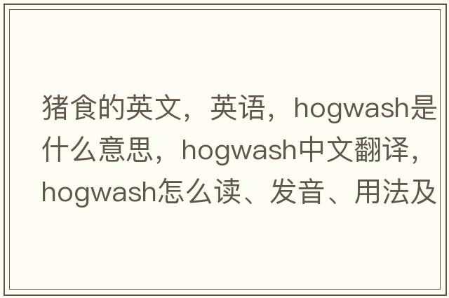 豬食的英文，英語(yǔ)，hogwash是什么意思，hogwash中文翻譯，hogwash怎么讀、發(fā)音、用法及例句