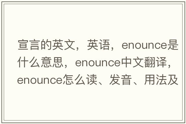 宣言的英文，英語(yǔ)，enounce是什么意思，enounce中文翻譯，enounce怎么讀、發(fā)音、用法及例句