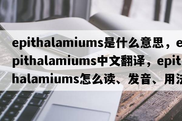 epithalamiums是什么意思，epithalamiums中文翻譯，epithalamiums怎么讀、發(fā)音、用法及例句