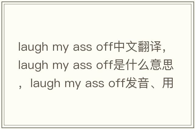 laugh my ass off中文翻譯，laugh my ass off是什么意思，laugh my ass off發(fā)音、用法及例句