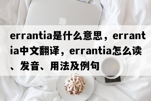 errantia是什么意思，errantia中文翻譯，errantia怎么讀、發(fā)音、用法及例句