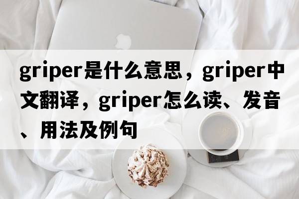 griper是什么意思，griper中文翻譯，griper怎么讀、發(fā)音、用法及例句