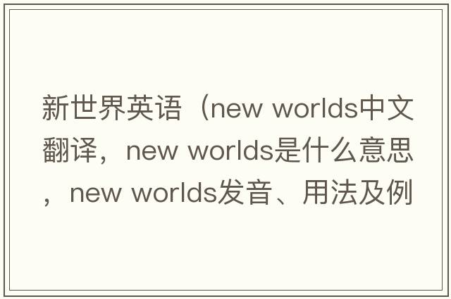 新世界英語(yǔ)（new worlds中文翻譯，new worlds是什么意思，new worlds發(fā)音、用法及例句）