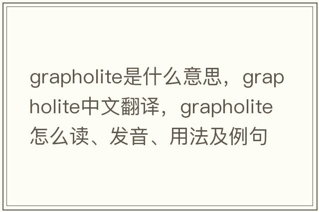 grapholite是什么意思，grapholite中文翻譯，grapholite怎么讀、發(fā)音、用法及例句