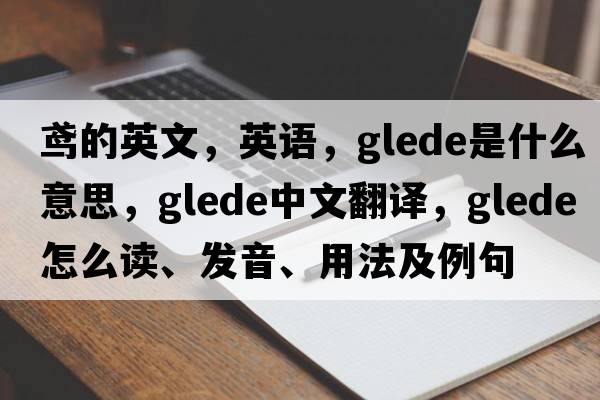 鳶的英文，英語(yǔ)，glede是什么意思，glede中文翻譯，glede怎么讀、發(fā)音、用法及例句