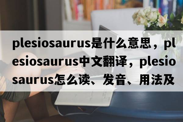 plesiosaurus是什么意思，plesiosaurus中文翻譯，plesiosaurus怎么讀、發(fā)音、用法及例句