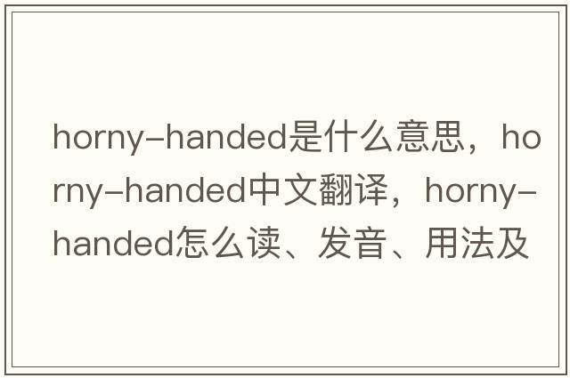 horny-handed是什么意思，horny-handed中文翻譯，horny-handed怎么讀、發(fā)音、用法及例句