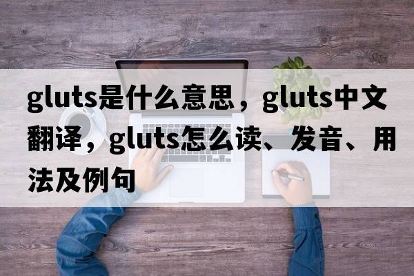 gluts是什么意思，gluts中文翻譯，gluts怎么讀、發(fā)音、用法及例句