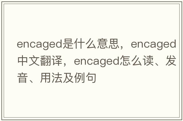 encaged是什么意思，encaged中文翻譯，encaged怎么讀、發(fā)音、用法及例句