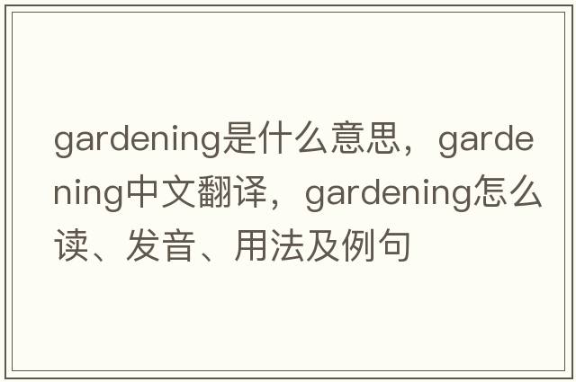 gardening是什么意思，gardening中文翻譯，gardening怎么讀、發(fā)音、用法及例句