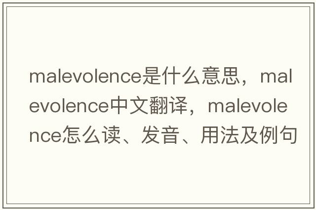 malevolence是什么意思，malevolence中文翻譯，malevolence怎么讀、發(fā)音、用法及例句