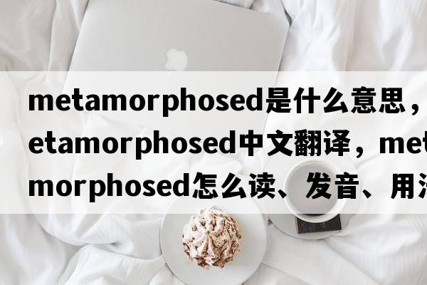 metamorphosed是什么意思，metamorphosed中文翻譯，metamorphosed怎么讀、發(fā)音、用法及例句