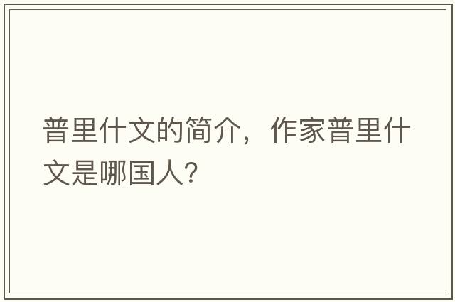 普里什文的簡(jiǎn)介，作家普里什文是哪國人？