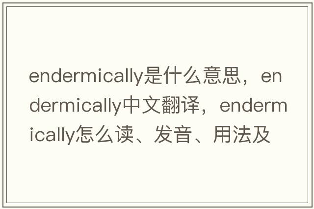 endermically是什么意思，endermically中文翻譯，endermically怎么讀、發(fā)音、用法及例句