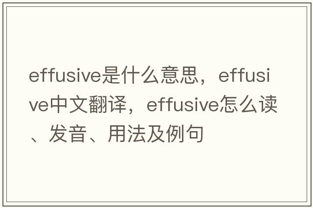 effusive是什么意思，effusive中文翻譯，effusive怎么讀、發(fā)音、用法及例句