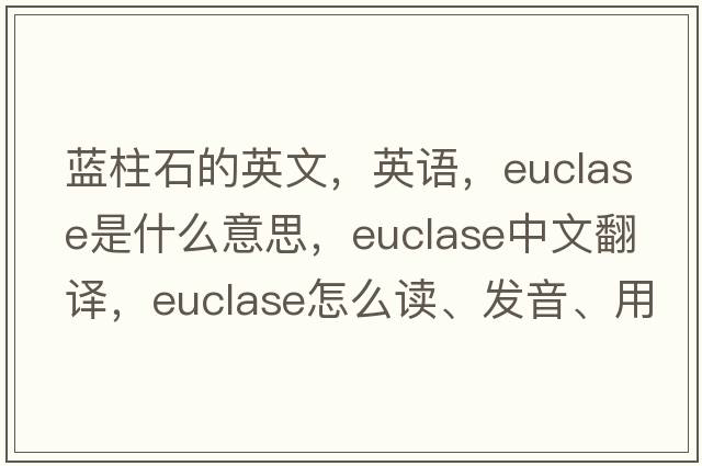 藍柱石的英文，英語(yǔ)，euclase是什么意思，euclase中文翻譯，euclase怎么讀、發(fā)音、用法及例句