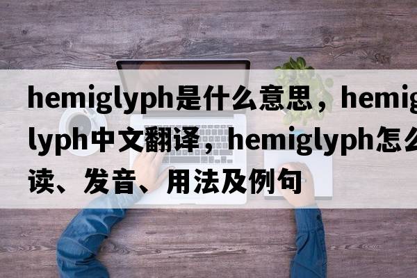 hemiglyph是什么意思，hemiglyph中文翻譯，hemiglyph怎么讀、發(fā)音、用法及例句