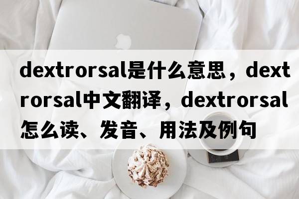 dextrorsal是什么意思，dextrorsal中文翻譯，dextrorsal怎么讀、發(fā)音、用法及例句