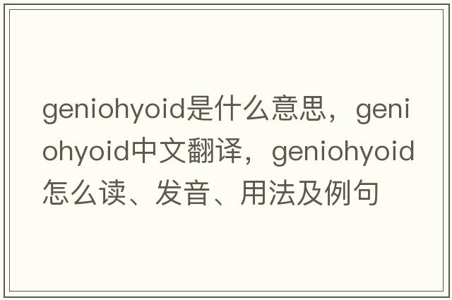 geniohyoid是什么意思，geniohyoid中文翻譯，geniohyoid怎么讀、發(fā)音、用法及例句