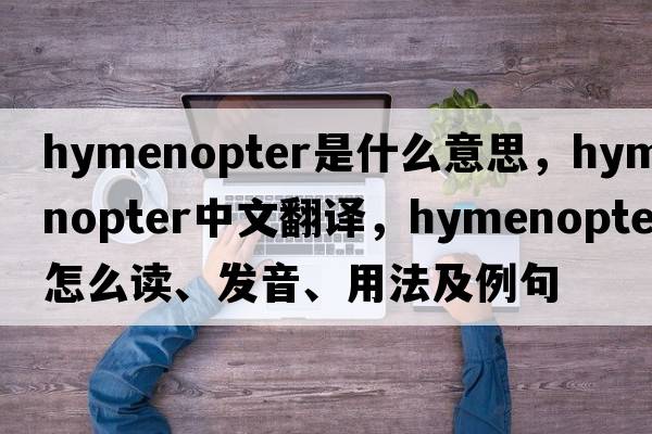 hymenopter是什么意思，hymenopter中文翻譯，hymenopter怎么讀、發(fā)音、用法及例句