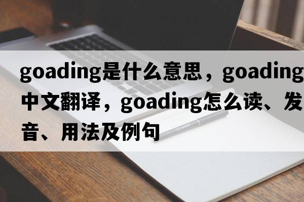 goading是什么意思，goading中文翻譯，goading怎么讀、發(fā)音、用法及例句