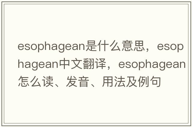 esophagean是什么意思，esophagean中文翻譯，esophagean怎么讀、發(fā)音、用法及例句