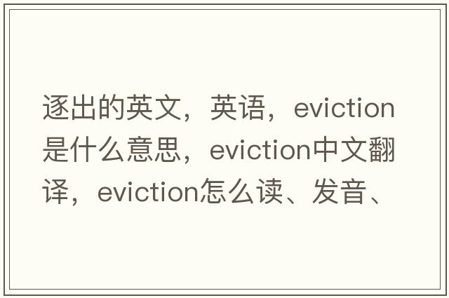 逐出的英文，英語(yǔ)，eviction是什么意思，eviction中文翻譯，eviction怎么讀、發(fā)音、用法及例句