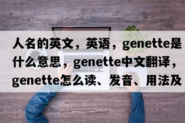 人名的英文，英語(yǔ)，genette是什么意思，genette中文翻譯，genette怎么讀、發(fā)音、用法及例句