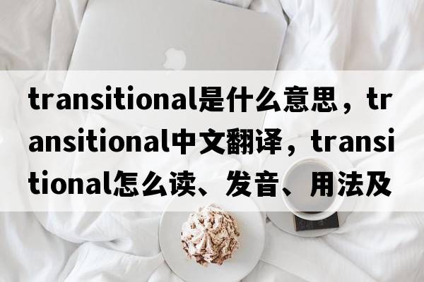 transitional是什么意思，transitional中文翻譯，transitional怎么讀、發(fā)音、用法及例句