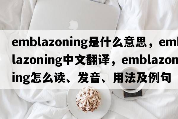 emblazoning是什么意思，emblazoning中文翻譯，emblazoning怎么讀、發(fā)音、用法及例句