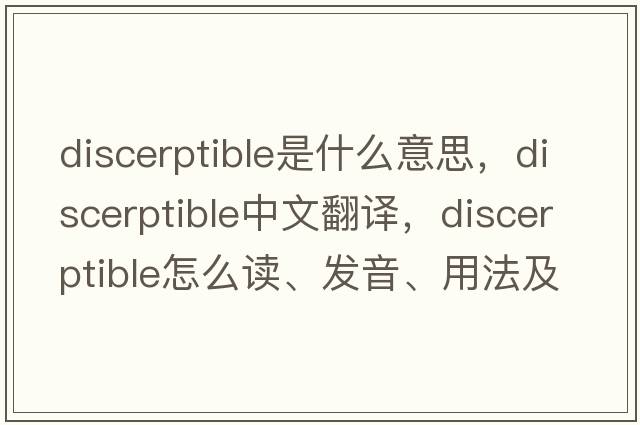 discerptible是什么意思，discerptible中文翻譯，discerptible怎么讀、發(fā)音、用法及例句