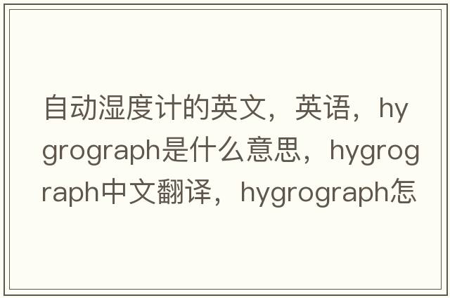 自動(dòng)濕度計的英文，英語(yǔ)，hygrograph是什么意思，hygrograph中文翻譯，hygrograph怎么讀、發(fā)音、用法及例句