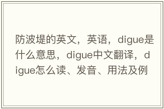 防波堤的英文，英語(yǔ)，digue是什么意思，digue中文翻譯，digue怎么讀、發(fā)音、用法及例句