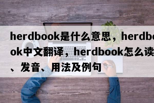 herdbook是什么意思，herdbook中文翻譯，herdbook怎么讀、發(fā)音、用法及例句