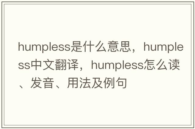 humpless是什么意思，humpless中文翻譯，humpless怎么讀、發(fā)音、用法及例句