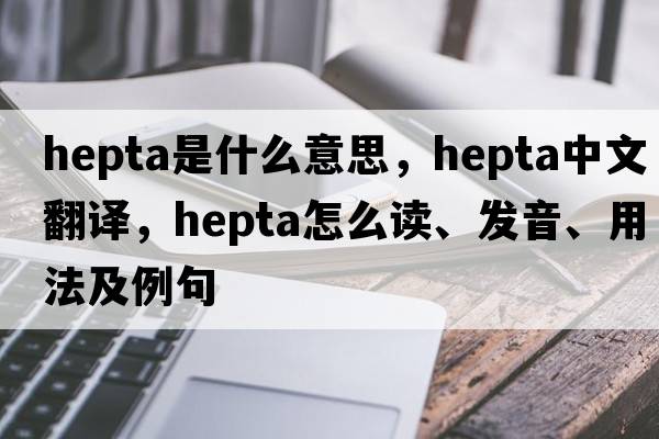 hepta是什么意思，hepta中文翻譯，hepta怎么讀、發(fā)音、用法及例句