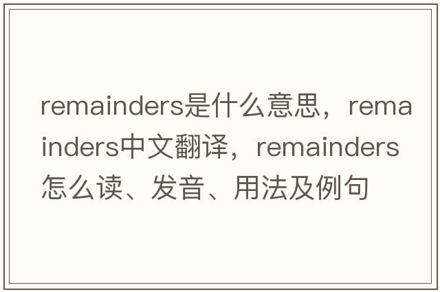 remainders是什么意思，remainders中文翻譯，remainders怎么讀、發(fā)音、用法及例句
