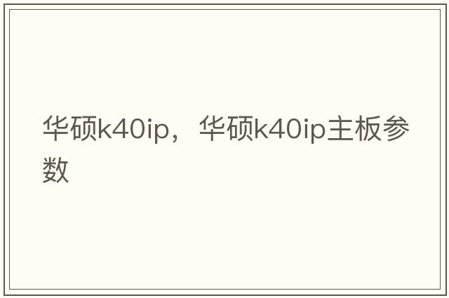 華碩k40ip，華碩k40ip主板參數