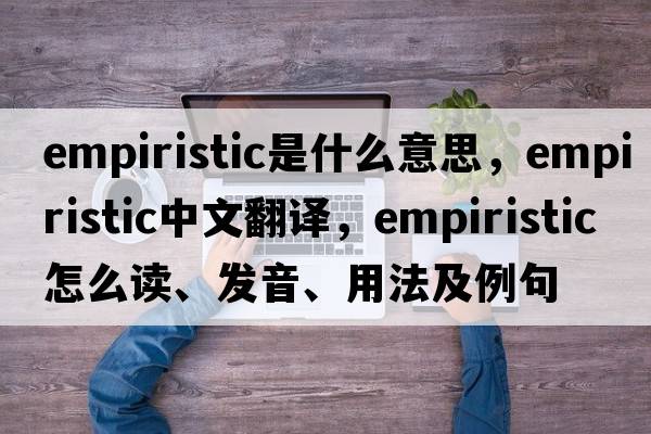 empiristic是什么意思，empiristic中文翻譯，empiristic怎么讀、發(fā)音、用法及例句