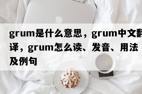 grum是什么意思，grum中文翻譯，grum怎么讀、發(fā)音、用法及例句