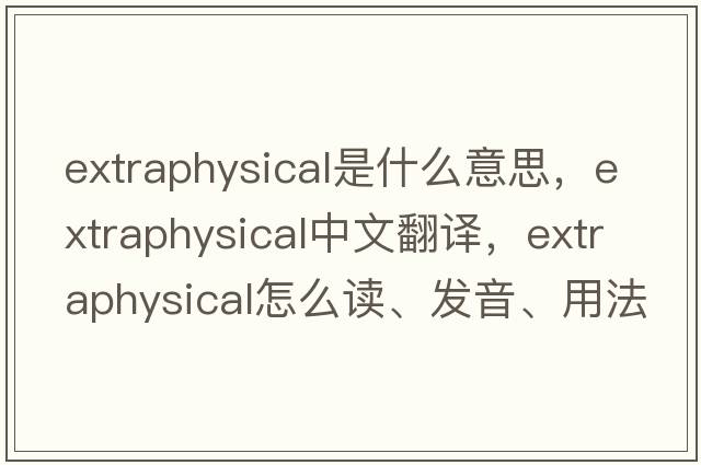 extraphysical是什么意思，extraphysical中文翻譯，extraphysical怎么讀、發(fā)音、用法及例句