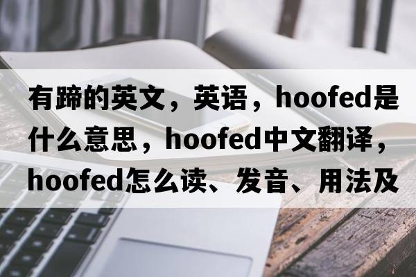 有蹄的英文，英語(yǔ)，hoofed是什么意思，hoofed中文翻譯，hoofed怎么讀、發(fā)音、用法及例句