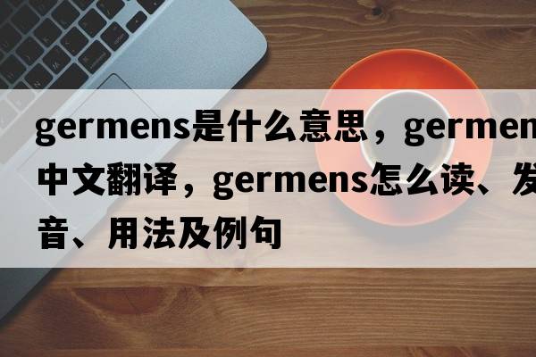 germens是什么意思，germens中文翻譯，germens怎么讀、發(fā)音、用法及例句