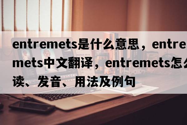 entremets是什么意思，entremets中文翻譯，entremets怎么讀、發(fā)音、用法及例句