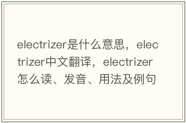 electrizer是什么意思，electrizer中文翻譯，electrizer怎么讀、發(fā)音、用法及例句