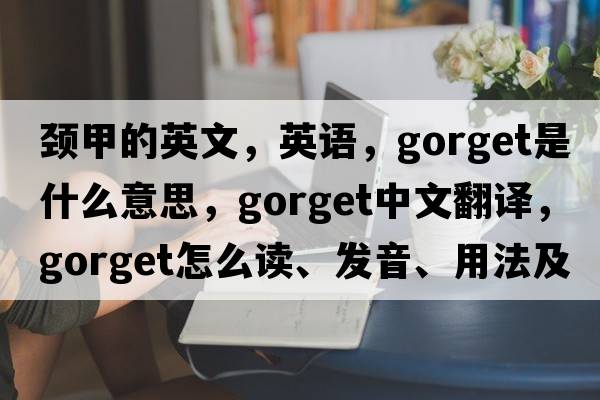 頸甲的英文，英語(yǔ)，gorget是什么意思，gorget中文翻譯，gorget怎么讀、發(fā)音、用法及例句