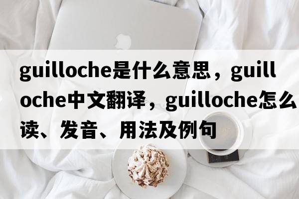 guilloche是什么意思，guilloche中文翻譯，guilloche怎么讀、發(fā)音、用法及例句