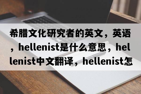 希臘文化研究者的英文，英語(yǔ)，Hellenist是什么意思，Hellenist中文翻譯，Hellenist怎么讀、發(fā)音、用法及例句